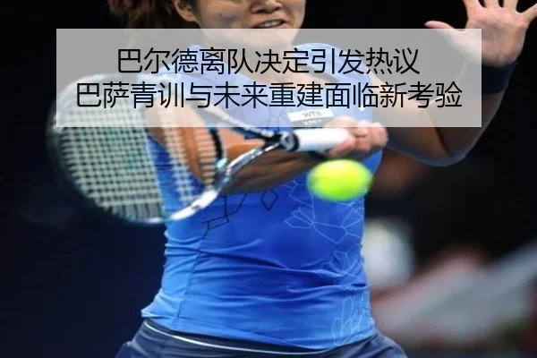 巴尔德离队决定引发热议 巴萨青训与未来重建面临新考验